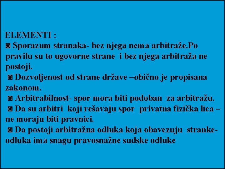 ELEMENTI : ◙ Sporazum stranaka- bez njega nema arbitraže. Po pravilu su to ugovorne