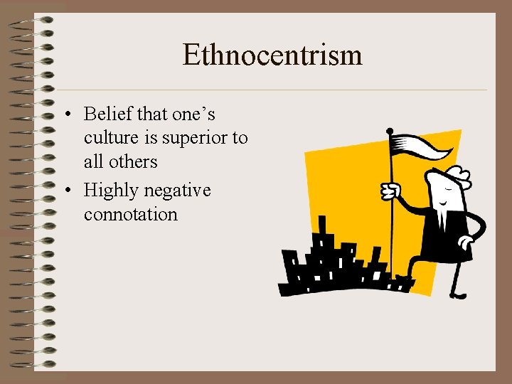 Ethnocentrism • Belief that one’s culture is superior to all others • Highly negative