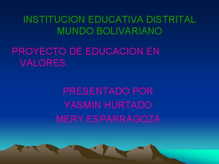 INSTITUCION EDUCATIVA DISTRITAL MUNDO BOLIVARIANO PROYECTO DE EDUCACION EN VALORES. PRESENTADO POR YASMIN HURTADO
