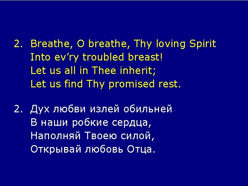 2. Breathe, O breathe, Thy loving Spirit Into ev’ry troubled breast! Let us all