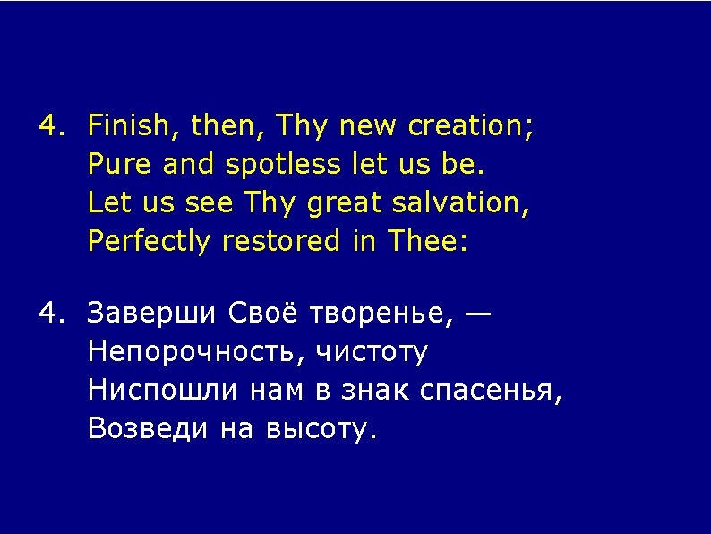 4. Finish, then, Thy new creation; Pure and spotless let us be. Let us