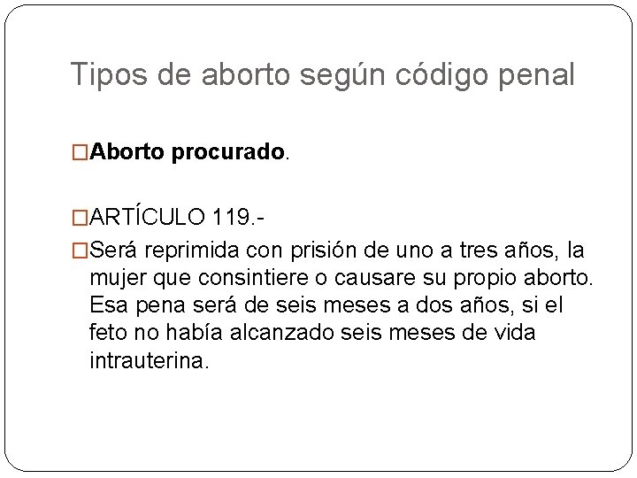 Tipos de aborto según código penal �Aborto procurado. �ARTÍCULO 119. �Será reprimida con prisión