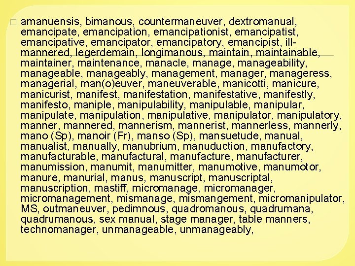 � amanuensis, bimanous, countermaneuver, dextromanual, emancipate, emancipationist, emancipative, emancipatory, emancipist, illmannered, legerdemain, longimanous, maintainable,