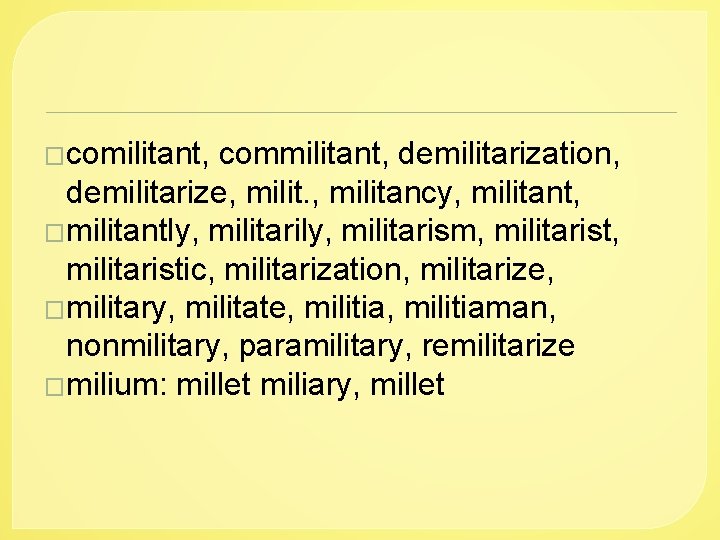 �comilitant, commilitant, demilitarization, demilitarize, militancy, militant, �militantly, militarism, militaristic, militarization, militarize, �military, militate, militiaman,
