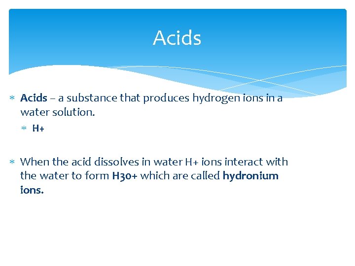 Acids – a substance that produces hydrogen ions in a water solution. H+ When