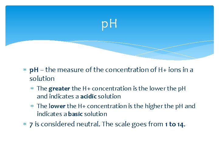 p. H – the measure of the concentration of H+ ions in a solution