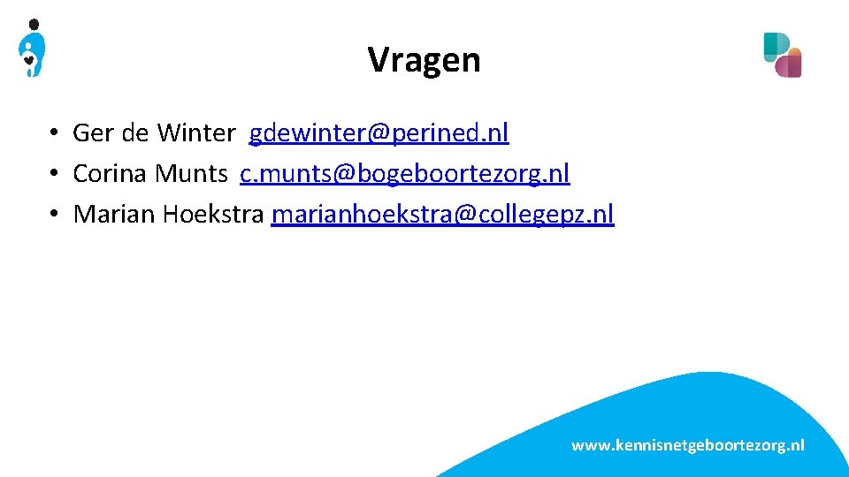 Vragen • Ger de Winter gdewinter@perined. nl • Corina Munts c. munts@bogeboortezorg. nl •