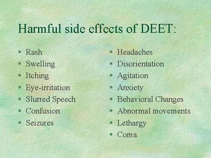 Harmful side effects of DEET: § § § § Rash Swelling Itching Eye-irritation Slurred