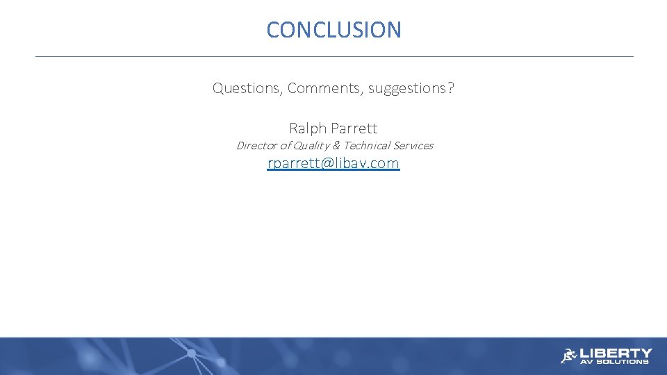 CONCLUSION Questions, Comments, suggestions? Ralph Parrett Director of Quality & Technical Services rparrett@libav. com