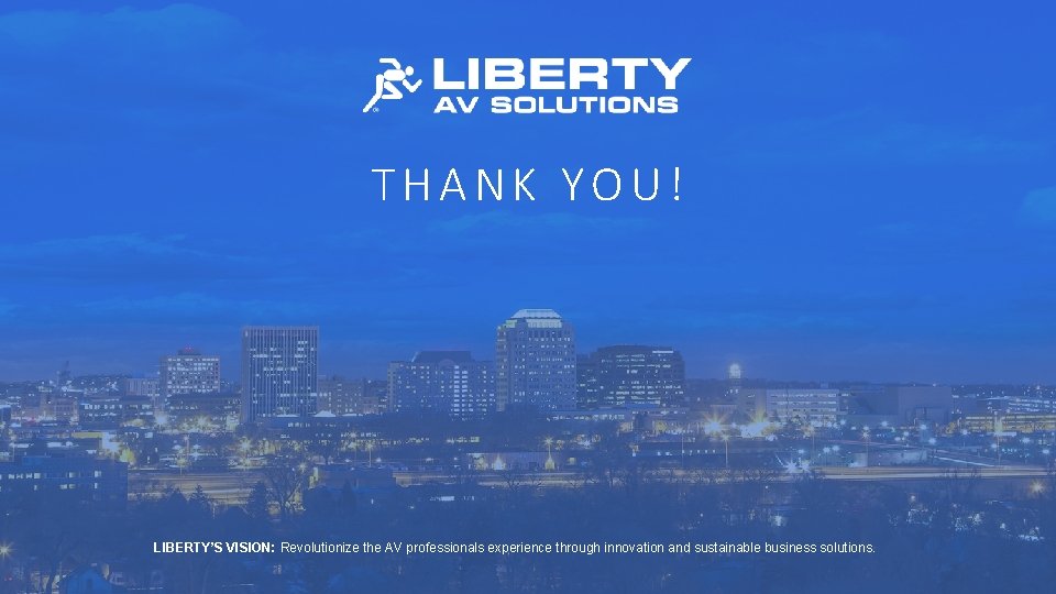 THANK YOU! LIBERTY’S VISION: Revolutionize the AV professionals experience through innovation and sustainable business