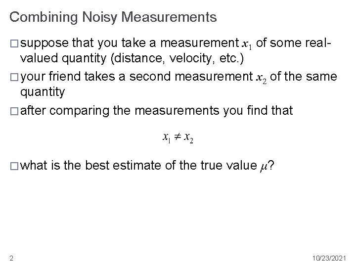Combining Noisy Measurements � suppose that you take a measurement x 1 of some