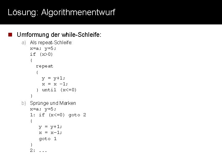 Lösung: Algorithmenentwurf n Umformung der while-Schleife: a) Als repeat-Schleife: x=a; y=5; if (x>0) {