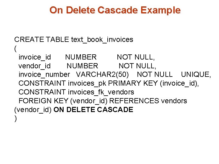 On Delete Cascade Example CREATE TABLE text_book_invoices ( invoice_id NUMBER NOT NULL, vendor_id NUMBER On Delete Cascade Example CREATE TABLE text_book_invoices ( invoice_id NUMBER NOT NULL, vendor_id NUMBER