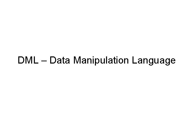 DML – Data Manipulation Language DML – Data Manipulation Language