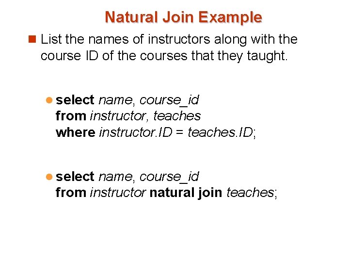Natural Join Example n List the names of instructors along with the course ID Natural Join Example n List the names of instructors along with the course ID
