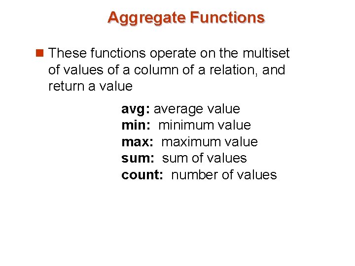 Aggregate Functions n These functions operate on the multiset of values of a column Aggregate Functions n These functions operate on the multiset of values of a column