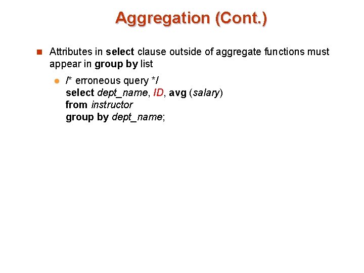 Aggregation (Cont. ) n Attributes in select clause outside of aggregate functions must appear Aggregation (Cont. ) n Attributes in select clause outside of aggregate functions must appear
