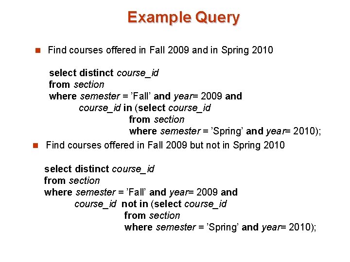 Example Query n Find courses offered in Fall 2009 and in Spring 2010 select Example Query n Find courses offered in Fall 2009 and in Spring 2010 select