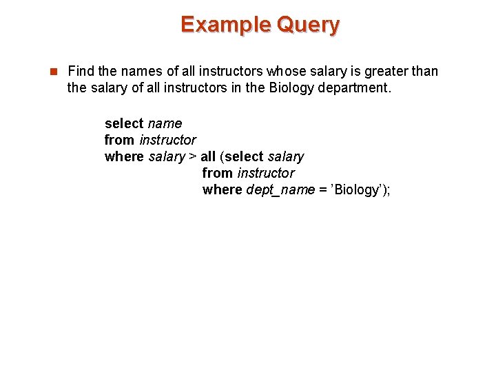 Example Query n Find the names of all instructors whose salary is greater than Example Query n Find the names of all instructors whose salary is greater than