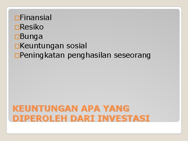 �Finansial �Resiko �Bunga �Keuntungan sosial �Peningkatan penghasilan seseorang KEUNTUNGAN APA YANG DIPEROLEH DARI INVESTASI