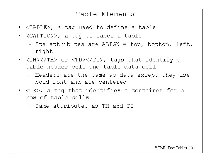 Table Elements • <TABLE>, a tag used to define a table • <CAPTION>, a Table Elements • <TABLE>, a tag used to define a table • <CAPTION>, a