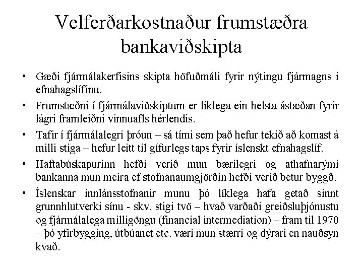 Velferðarkostnaður frumstæðra bankaviðskipta • Gæði fjármálakerfisins skipta höfuðmáli fyrir nýtingu fjármagns í efnahagslífinu. •
