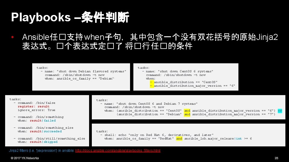 Playbooks –条件判断 • Ansible任�支持 when子句，其中包含一个没有双花括号的原始Jinja 2 表达式。�个表达式定�了 将�行 任�的条件 tasks: - name: "shut down