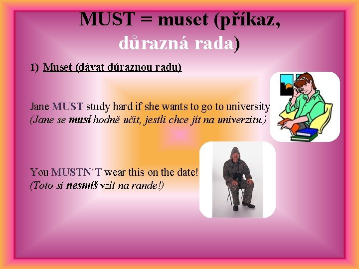 MUST = muset (příkaz, důrazná rada) 1) Muset (dávat důraznou radu) Jane MUST study