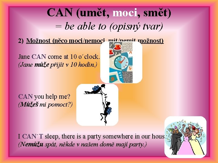 CAN (umět, moci, smět) = be able to (opisný tvar) 2) Možnost (něco moci/nemoci,