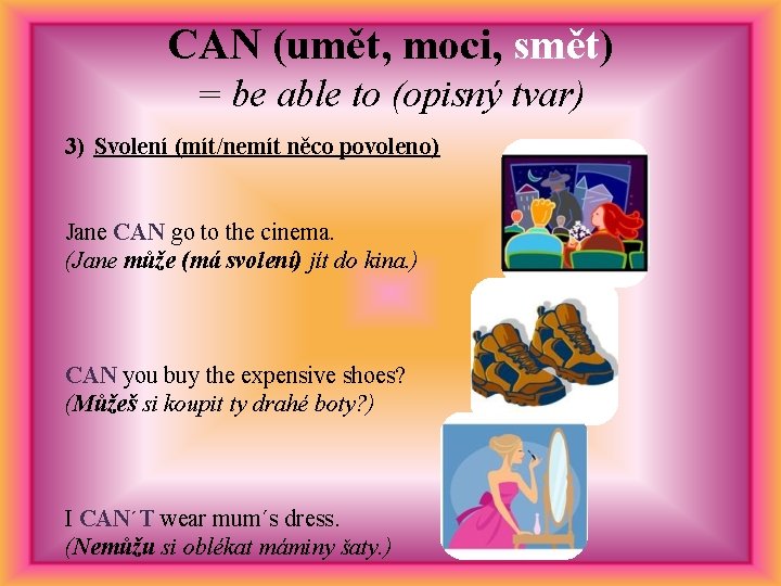 CAN (umět, moci, smět) = be able to (opisný tvar) 3) Svolení (mít/nemít něco