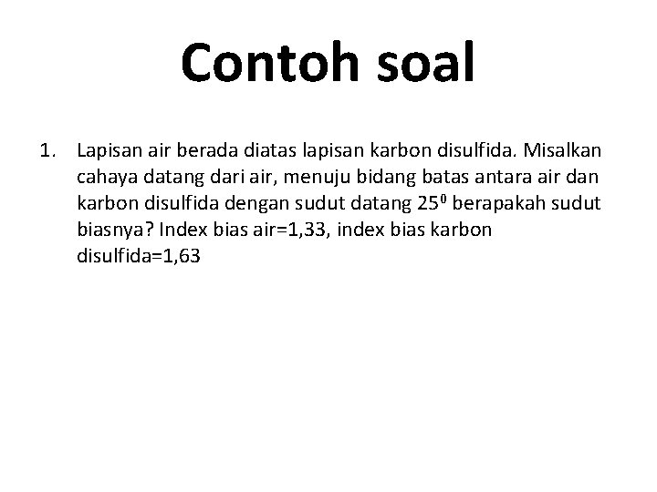 Contoh soal 1. Lapisan air berada diatas lapisan karbon disulfida. Misalkan cahaya datang dari