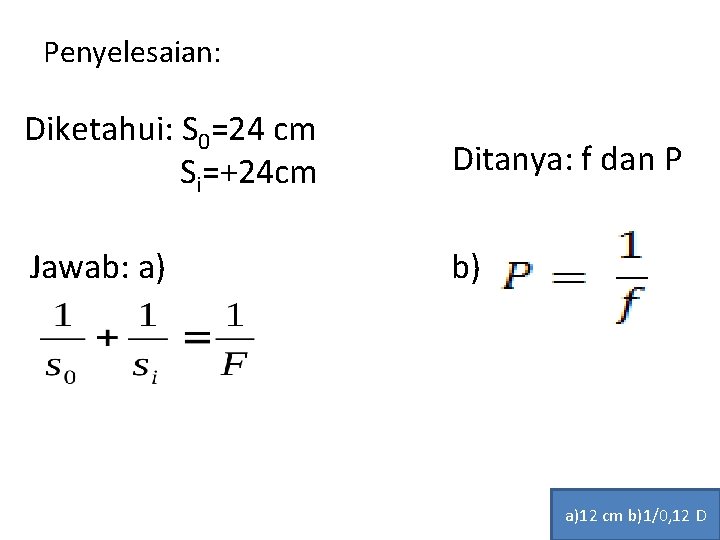 Penyelesaian: Diketahui: S 0=24 cm Si=+24 cm Ditanya: f dan P Jawab: a) b)