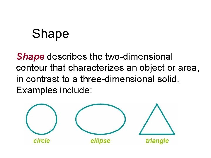 Shape describes the two-dimensional contour that characterizes an object or area, in contrast to