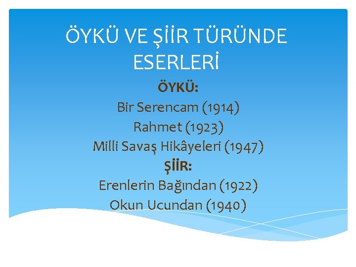 ÖYKÜ VE ŞİİR TÜRÜNDE ESERLERİ ÖYKÜ: Bir Serencam (1914) Rahmet (1923) Milli Savaş Hikâyeleri