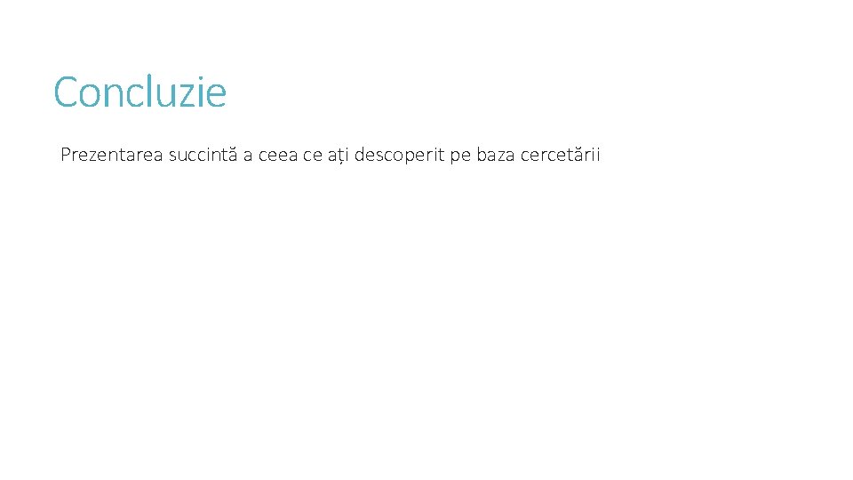 Concluzie Prezentarea succintă a ceea ce ați descoperit pe baza cercetării 