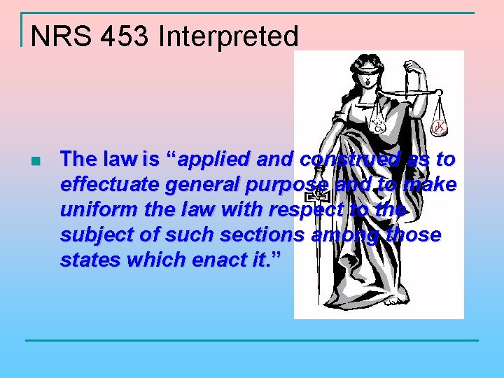 NRS 453 Interpreted n The law is “applied and construed as to effectuate general