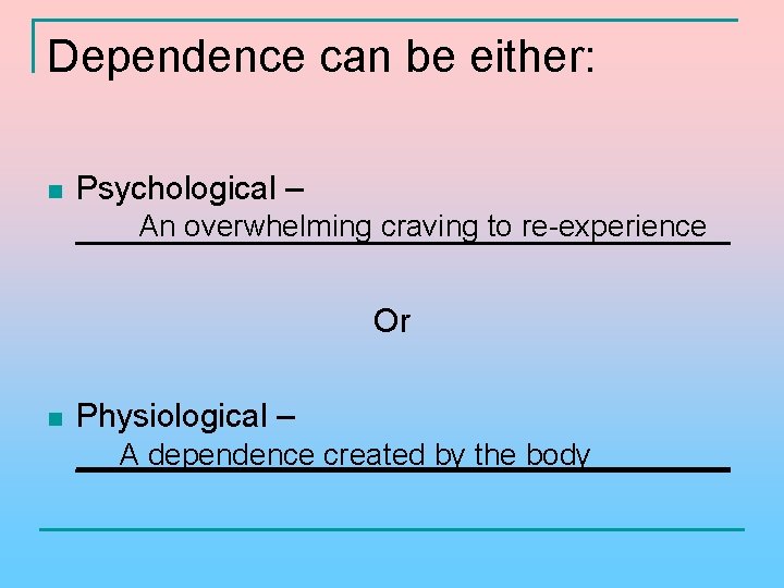Dependence can be either: n Psychological – An overwhelming craving to re-experience __________________ Or