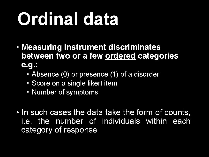 Ordinal data • Measuring instrument discriminates between two or a few ordered categories e.