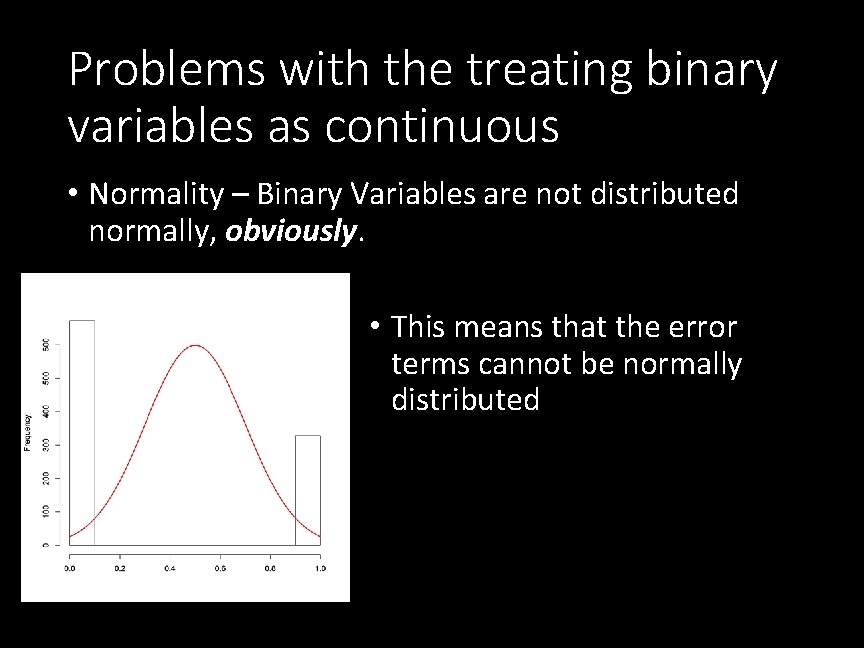 Problems with the treating binary variables as continuous • Normality – Binary Variables are