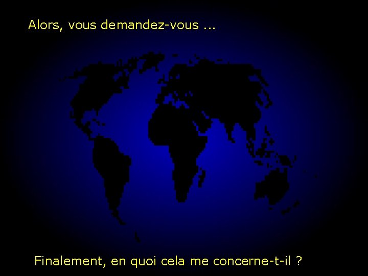 Alors, vous demandez-vous. . . Finalement, en quoi cela me concerne-t-il ? 