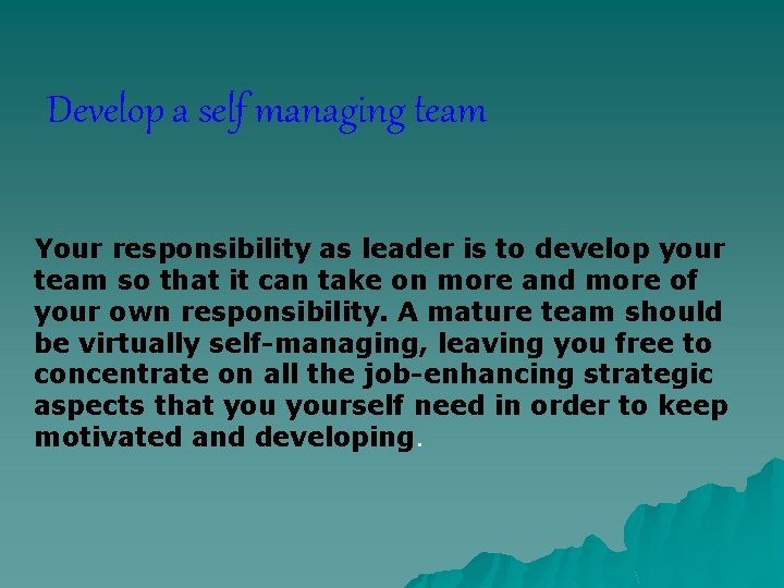 Develop a self managing team Your responsibility as leader is to develop your team