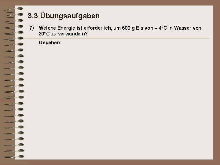 3. 3 Übungsaufgaben 7) Welche Energie ist erforderlich, um 500 g Eis von –