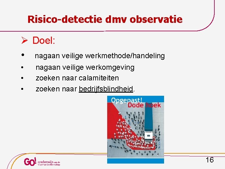 Risico-detectie dmv observatie Ø Doel: • nagaan veilige werkmethode/handeling • • • nagaan veilige