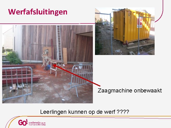 Werfafsluitingen Zaagmachine onbewaakt Leerlingen kunnen op de werf ? ? 