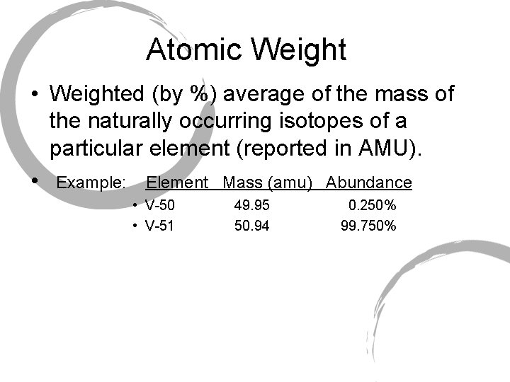 Atomic Weight • Weighted (by %) average of the mass of the naturally occurring