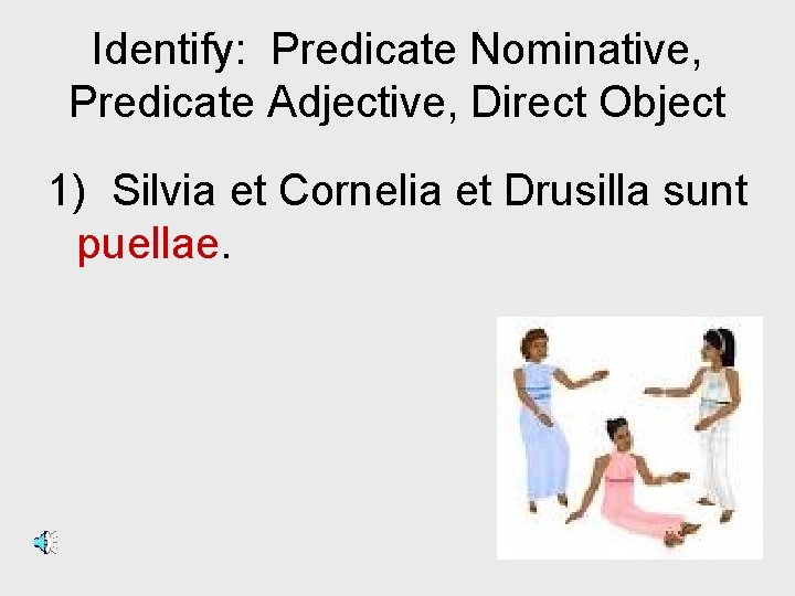 Identify: Predicate Nominative, Predicate Adjective, Direct Object 1) Silvia et Cornelia et Drusilla sunt
