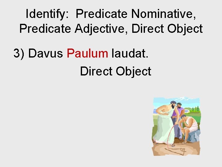 Identify: Predicate Nominative, Predicate Adjective, Direct Object 3) Davus Paulum laudat. Direct Object 
