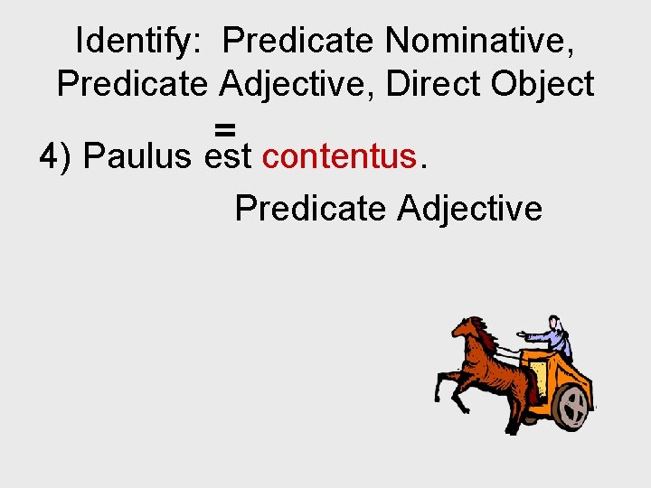 Identify: Predicate Nominative, Predicate Adjective, Direct Object = 4) Paulus est contentus. Predicate Adjective