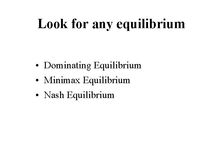 Look for any equilibrium • Dominating Equilibrium • Minimax Equilibrium • Nash Equilibrium 