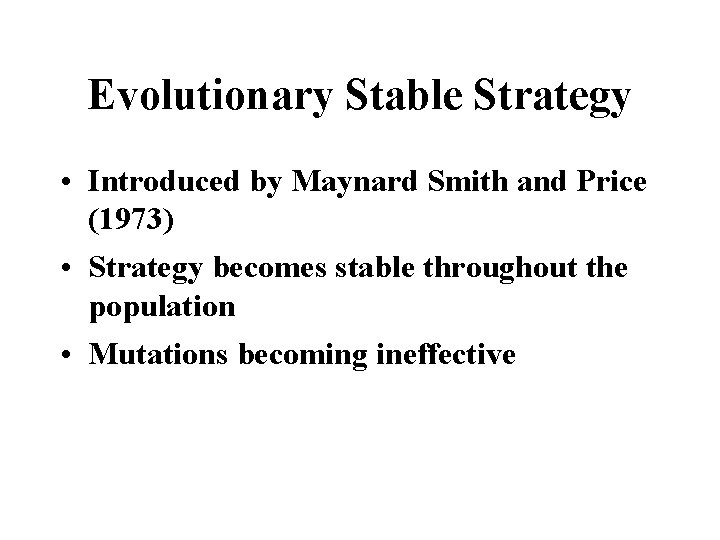 Evolutionary Stable Strategy • Introduced by Maynard Smith and Price (1973) • Strategy becomes